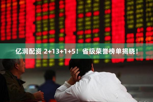 亿润配资 2+13+1+5！省级荣誉榜单揭晓！