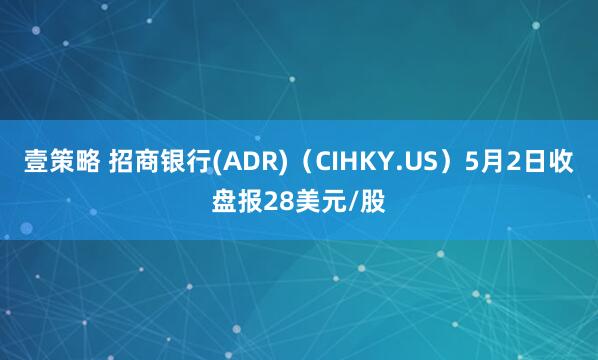 壹策略 招商银行(ADR)（CIHKY.US）5月2日收盘报28美元/股