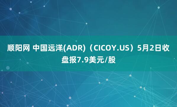 顺阳网 中国远洋(ADR)（CICOY.US）5月2日收盘报7.9美元/股