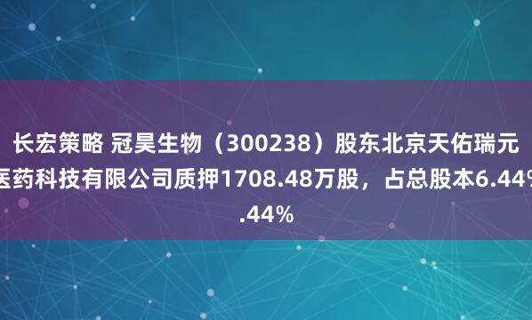 长宏策略 冠昊生物（300238）股东北京天佑瑞元医药科技有限公司质押1708.48万股，占总股本6.44%