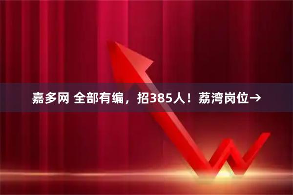 嘉多网 全部有编，招385人！荔湾岗位→