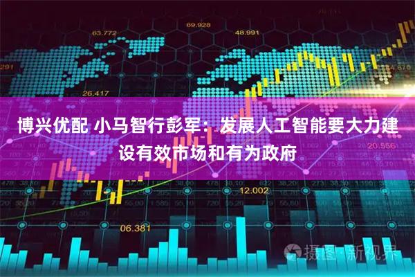博兴优配 小马智行彭军：发展人工智能要大力建设有效市场和有为政府