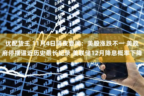 优配货主 11月4日隔夜要闻：美股涨跌不一 美政府停摆逼近历史最长纪录 美联储12月降息概率下降