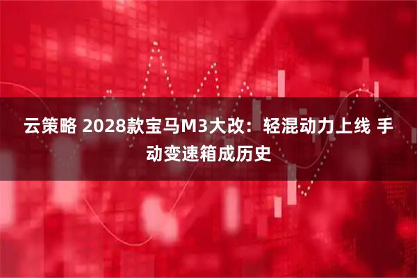云策略 2028款宝马M3大改：轻混动力上线 手动变速箱成历史
