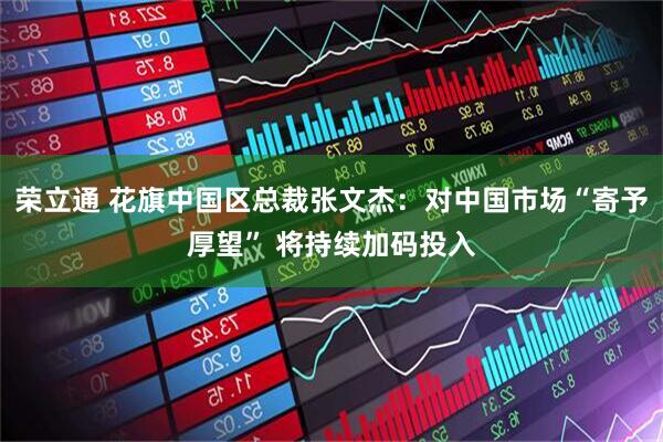 荣立通 花旗中国区总裁张文杰：对中国市场“寄予厚望” 将持续加码投入