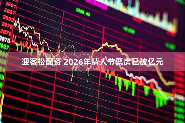 迎客松配资 2026年情人节票房已破亿元