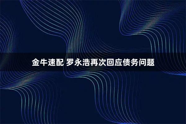 金牛速配 罗永浩再次回应债务问题