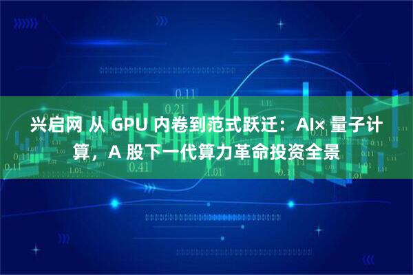 兴启网 从 GPU 内卷到范式跃迁：AI× 量子计算，A 股下一代算力革命投资全景