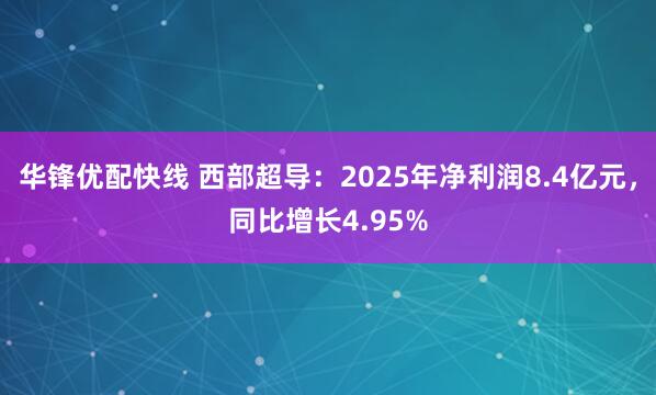 华锋优配快线 西部超导：2025年净利润8.4亿元，同比增长4.95%