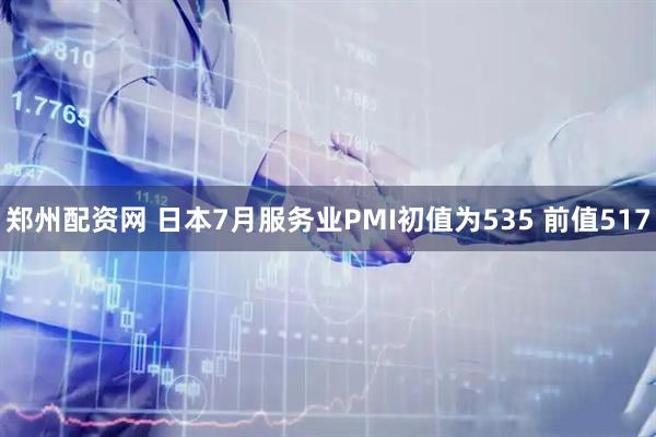 郑州配资网 日本7月服务业PMI初值为535 前值517